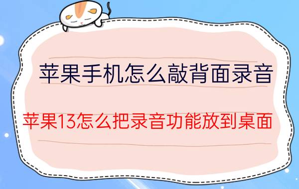 苹果手机怎么敲背面录音 苹果13怎么把录音功能放到桌面？